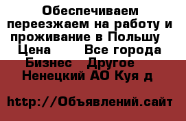 Обеспечиваем переезжаем на работу и проживание в Польшу › Цена ­ 1 - Все города Бизнес » Другое   . Ненецкий АО,Куя д.